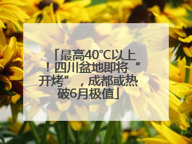 最高40℃以上！四川盆地即将“开烤”，成都或热破6月极值